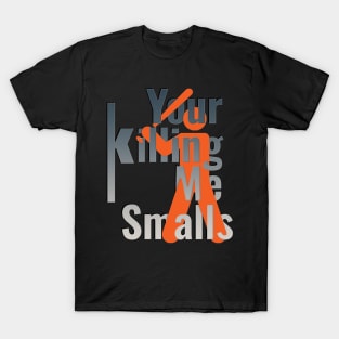 Your Killing Me Smalls T-Shirt